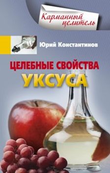 Целебные свойства уксуса Целебные свойства уксуса Константинов Ю.