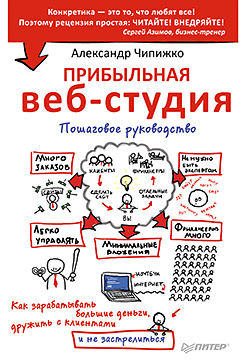 Прибыльная веб-студия. Пошаговое руководство Как зарабатывать большие деньги, дружить с клиентами и не застрелиться Прибыльная веб-студия. Пошаговое руководство Как зарабатывать большие деньги, дружить с клиентами и не застрелиться Чипижко А А
