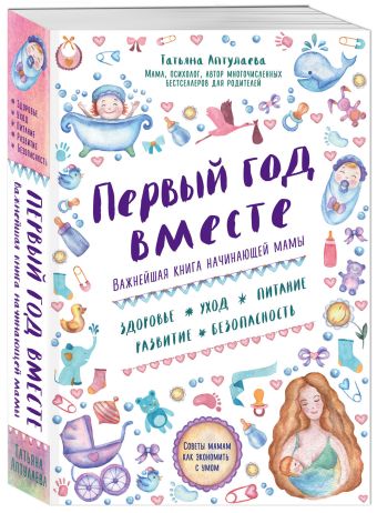 Первый год вместе. Важнейшая книга начинающей мамы Первый год вместе. Важнейшая книга начинающей мамы Аптулаева Т.Г.