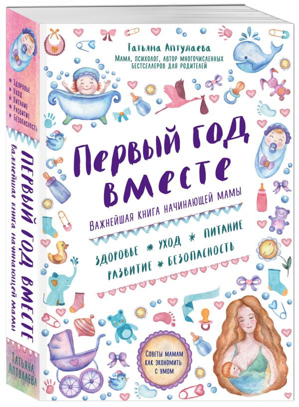 Первый год вместе. Важнейшая книга начинающей мамы Первый год вместе. Важнейшая книга начинающей мамы Аптулаева Т.Г.