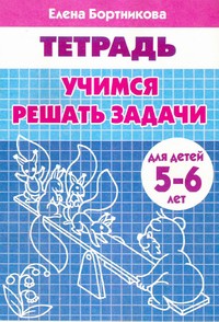 Учимся решать задачи (для детей 5-6 лет). Рабочая тетрадь Учимся решать задачи (для детей 5-6 лет). Рабочая тетрадь Бортникова