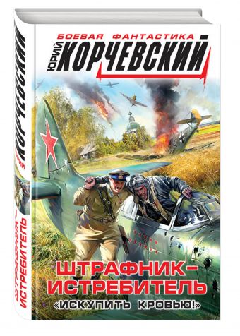 Штрафник-истребитель. «Искупить кровью!» Штрафник-истребитель. «Искупить кровью!» Корчевский Ю.Г.