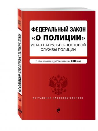 Федеральный закон "О полиции". Устав патрульно-постовой службы полиции. Тексты с изменениями и дополнениями на 2016 год Федеральный закон "О полиции". Устав патрульно-постовой службы полиции. Тексты с изменениями и дополнениями на 2016 год