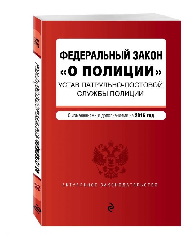 Федеральный закон "О полиции". Устав патрульно-постовой службы полиции. Тексты с изменениями и дополнениями на 2016 год Федеральный закон "О полиции". Устав патрульно-постовой службы полиции. Тексты с изменениями и дополнениями на 2016 год