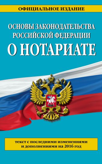Основы законодательства Российской Федерации о нотариате: текст с посл. изм. и доп. на 2016 г. Основы законодательства Российской Федерации о нотариате: текст с посл. изм. и доп. на 2016 г.