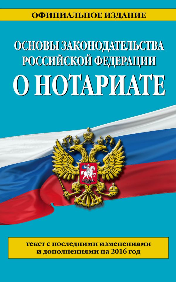 Основы законодательства Российской Федерации о нотариате: текст с посл. изм. и доп. на 2016 г. Основы законодательства Российской Федерации о нотариате: текст с посл. изм. и доп. на 2016 г.