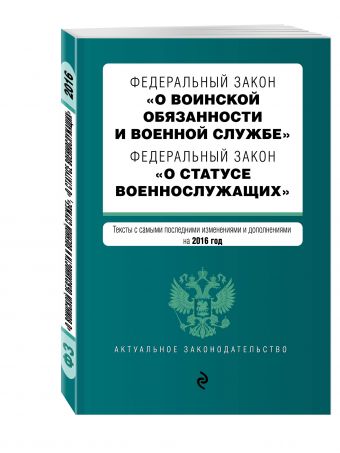 Федеральный закон "О воинской обязанности и военной службе". Федеральный закон "О статусе военнослужащих". Тексты с самыми посл. изм. и доп. на 2016 год Федеральный закон "О воинской обязанности и военной службе". Федеральный закон "О статусе военнослужащих". Тексты с самыми посл. изм. и доп. на 2016 год