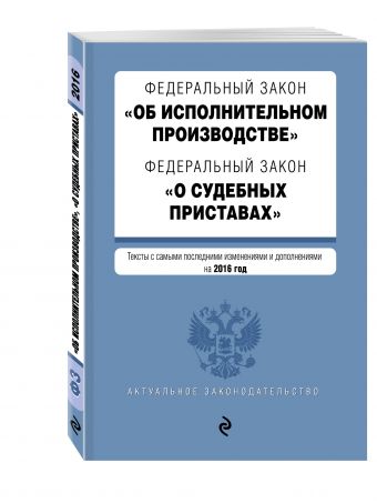 Федеральный закон "Об исполнительном производстве". Федеральный закон "О судебных приставах". Тексты с самыми посл. изм. и доп. на 2016 год Федеральный закон "Об исполнительном производстве". Федеральный закон "О судебных приставах". Тексты с самыми посл. изм. и доп. на 2016 год