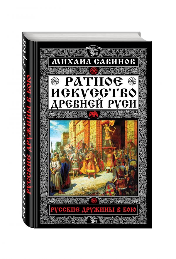Ратное искусство Древней Руси. Русские дружины в бою Ратное искусство Древней Руси. Русские дружины в бою Савинов М.А.