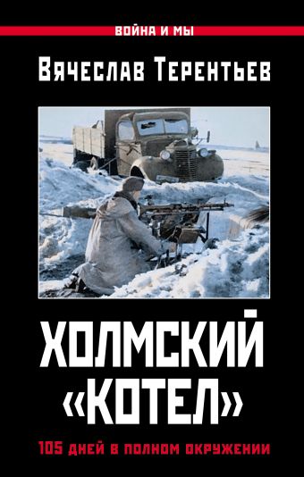 Холмский «котел». 105 дней в полном окружении Холмский «котел». 105 дней в полном окружении Терентьев В.О.