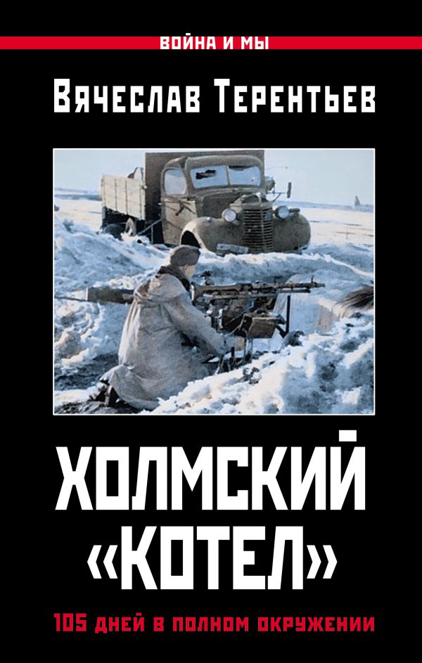 Холмский «котел». 105 дней в полном окружении Холмский «котел». 105 дней в полном окружении Терентьев В.О.
