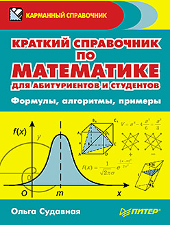 Краткий справочник по математике для абитуриентов и студентов. Формулы, алгоритмы, примеры Краткий справочник по математике для абитуриентов и студентов. Формулы, алгоритмы, примеры Судавная О И