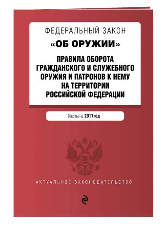 Федеральный закон "Об оружии". Правила оборота гражданского и служебного оружия и патронов к нему на территории РФ. Тексты на 2017 год Федеральный закон "Об оружии". Правила оборота гражданского и служебного оружия и патронов к нему на территории РФ. Тексты на 2017 год