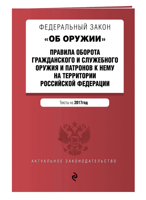 Федеральный закон "Об оружии". Правила оборота гражданского и служебного оружия и патронов к нему на территории РФ. Тексты на 2017 год Федеральный закон "Об оружии". Правила оборота гражданского и служебного оружия и патронов к нему на территории РФ. Тексты на 2017 год