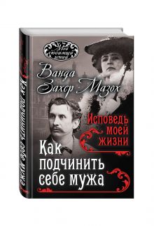 Как подчинить мужа. Исповедь моей жизни