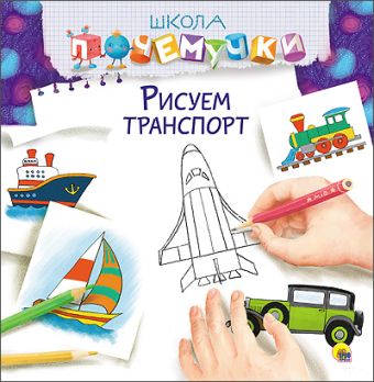 ШКОЛА ПОЧЕМУЧКИ. РИСУЕМ ТРАНСПОРТ ШКОЛА ПОЧЕМУЧКИ. РИСУЕМ ТРАНСПОРТ