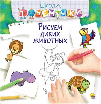 ШКОЛА ПОЧЕМУЧКИ. РИСУЕМ ДИКИХ ЖИВОТНЫХ ШКОЛА ПОЧЕМУЧКИ. РИСУЕМ ДИКИХ ЖИВОТНЫХ