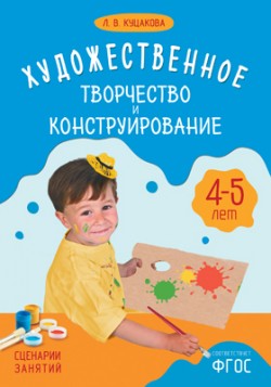 ФГОС Художественное творчество и конструирование. Сценарии занятий с детьми 4-5 лет ФГОС Художественное творчество и конструирование. Сценарии занятий с детьми 4-5 лет Куцакова Л. В.