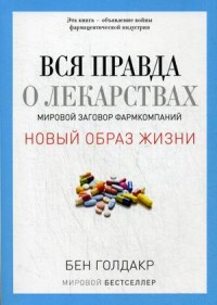 Вся правда о лекарствах. Мировой заговор фармкомпаний Вся правда о лекарствах. Мировой заговор фармкомпаний Голдакр Б.