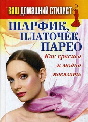 Ваш домашний стилист. Шарфик, платочек, парео. Как красиво и модно повязать Ваш домашний стилист. Шарфик, платочек, парео. Как красиво и модно повязать Сост. Кашин С.П.