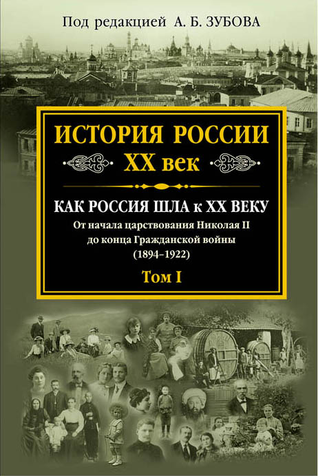 Зубов Андрей Борисович, ред. - История России XX век. Как Россия шла к ХХ веку. От начала царствования Николая II до конца Гражданской войны (1894-1922). Том 1