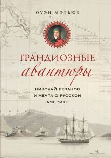 Купить Грандиозные авантюры. Николай Резанов и мечта о Русской Америке — Фото