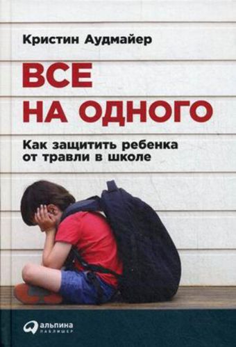 Все на одного: Как защитить ребенка от травли в школе Все на одного: Как защитить ребенка от травли в школе Аудмайер К.