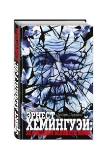 Эрнест Хемингуэй: за фасадом великого мифа