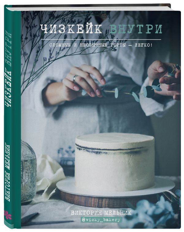 Чизкейк внутри. Сложные и необычные торты - легко! Чизкейк внутри. Сложные и необычные торты - легко! Виктория Мельник