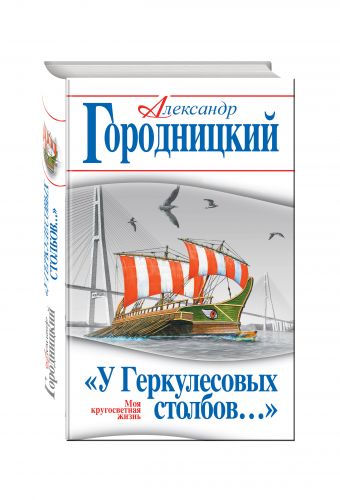 «У Геркулесовых столбов…» Моя кругосветная жизнь «У Геркулесовых столбов…» Моя кругосветная жизнь Городницкий А.М.