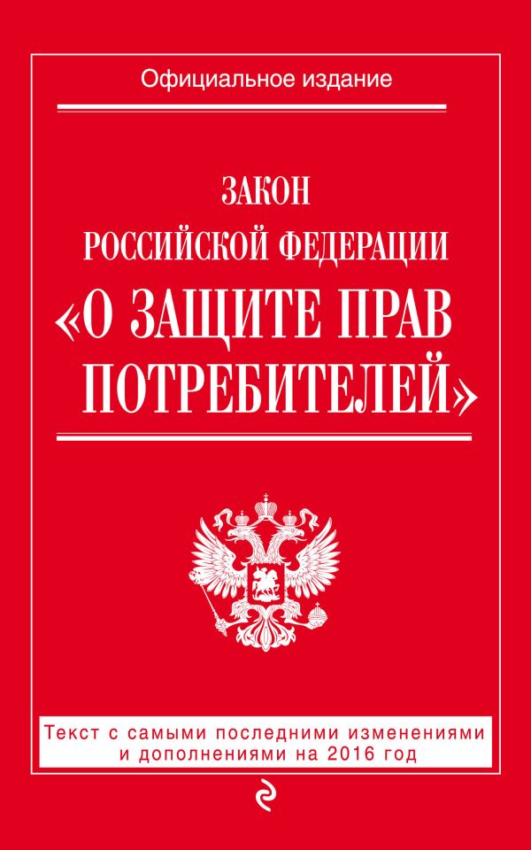 Закон РФ "О защите прав потребителей": текст с самыми последними изм. и доп. на 2016 год Закон РФ "О защите прав потребителей": текст с самыми последними изм. и доп. на 2016 год