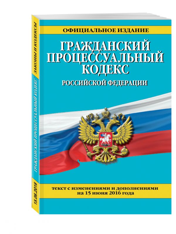 Гражданский процессуальный кодекс Российской Федерации : текст с изм. и доп. на 15 июня 2016 г. Гражданский процессуальный кодекс Российской Федерации : текст с изм. и доп. на 15 июня 2016 г.