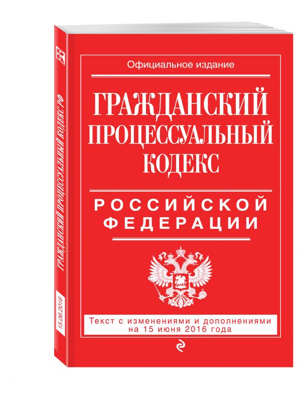 Гражданский процессуальный кодекс Российской Федерации : текст с изм. и доп. на 15 июня 2016 г. Гражданский процессуальный кодекс Российской Федерации : текст с изм. и доп. на 15 июня 2016 г.