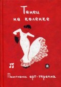 Танец на коленке. Позитивная арт-терапия. Сост. Монахова И.А.. Сост. Монахова И.А.
