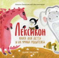 Лексикон. Книга для детей и их умных родителей. Замеховский-Мегалокарди Н. Лексикон. Книга для детей и их умных родителей. Замеховский-Мегалокарди Н. Замеховский-Мегалокарди Н.
