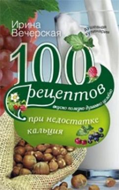 100 рецептов при недостатке кальция 100 рецептов при недостатке кальция Вечерская И