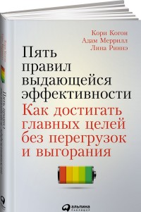 Пять правил выдающейся эффективности: Как достигать главных целей без перегрузок и выгорания