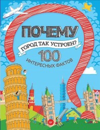 Почему город так устроен? 100 интересных фактов Почему город так устроен? 100 интересных фактов Пироженко Т А