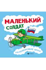 Маленький солдат:развивающие игры Маленький солдат:развивающие игры Вилкова Л.