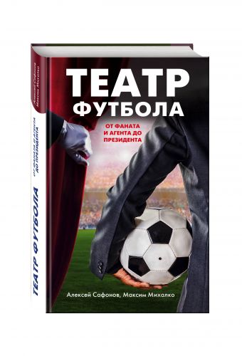 Театр футбола: от фаната и агента до президента Театр футбола: от фаната и агента до президента Сафонов А., Михалко М.