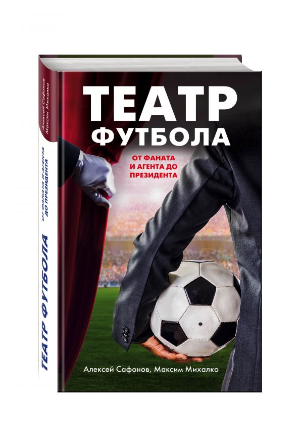 Театр футбола: от фаната и агента до президента Театр футбола: от фаната и агента до президента Сафонов А., Михалко М.