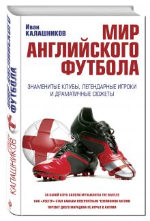 Мир английского футбола. Знаменитые клубы, легендарные игроки и драматичные сюжеты