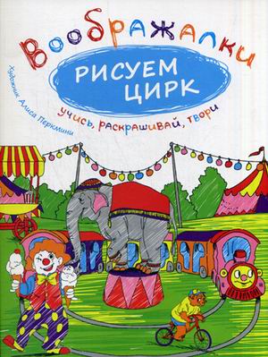 Рисуем цирк. Воображалки: учись, раскрашивай, твори. Рисуем цирк. Воображалки: учись, раскрашивай, твори.