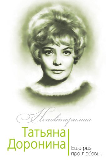 еще раз про любовь Гореславская Нелли Борисовна Татьяна Доронина. Еще раз про любовь…