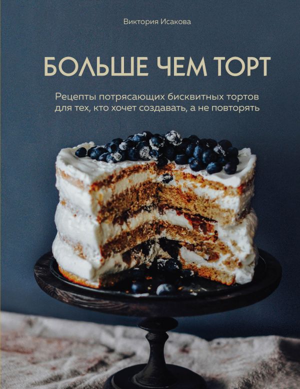 Zakazat.ru: Больше чем торт. Рецепты потрясающих бисквитных тортов для тех, кто хочет создавать, а не повторять. Исакова Виктория Эдуардовна