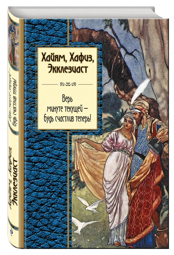 Хайям, Хафиз, Экклезиаст. Верь минуте текущей - будь счастлив теперь! Хайям, Хафиз, Экклезиаст. Верь минуте текущей - будь счастлив теперь! Хайям О., Хафиз Ш., Экклезиаст и др.