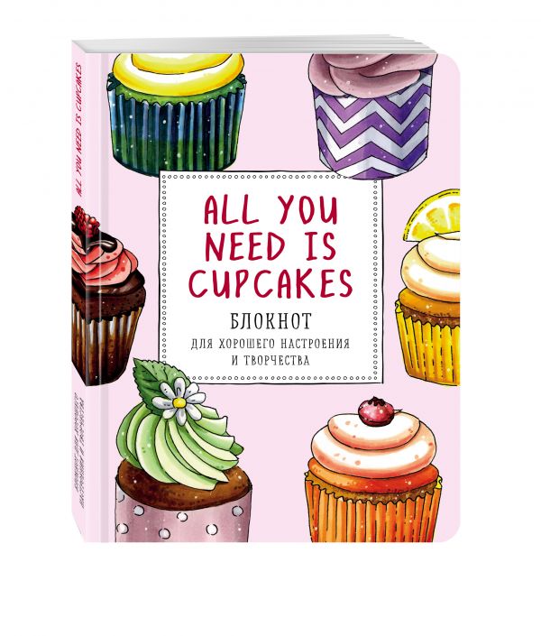 All you need is cupcakes. Блокнот для хорошего настроения и творчества All you need is cupcakes. Блокнот для хорошего настроения и творчества Анна Расторгуева