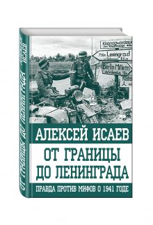 От границы до Ленинграда. Правда против мифов о 1941 годе