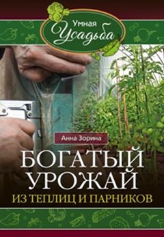 Богатый урожай из теплицы и парников Богатый урожай из теплицы и парников Зорина А