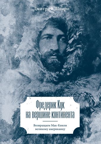 Фредерик Кук на вершине континента. Возвращаем Мак-Кинли великому американцу Фредерик Кук на вершине континента. Возвращаем Мак-Кинли великому американцу Шпаро Д.